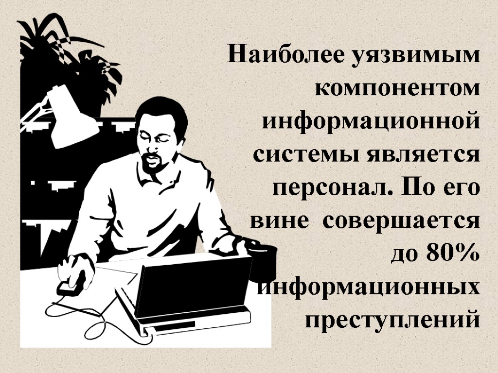 Наиболее уязвимым компонентом информационной системы является персонал. По его вине совершается до 80% информационных